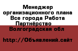 Менеджер организационного плана - Все города Работа » Партнёрство   . Волгоградская обл.